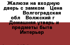 Жалюзи на входную дверь с замком › Цена ­ 6 500 - Волгоградская обл., Волжский г. Домашняя утварь и предметы быта » Интерьер   